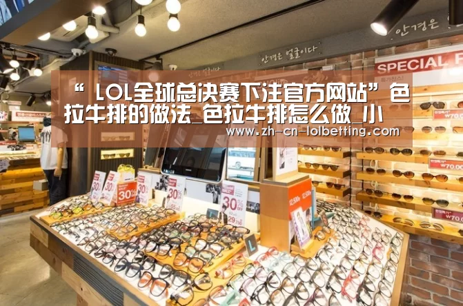 “ LOL全球总决赛下注官方网站”色拉牛排的做法_色拉牛排怎么做_小耿妈妈的菜谱(图4) LOL全球总决赛下注官方网站