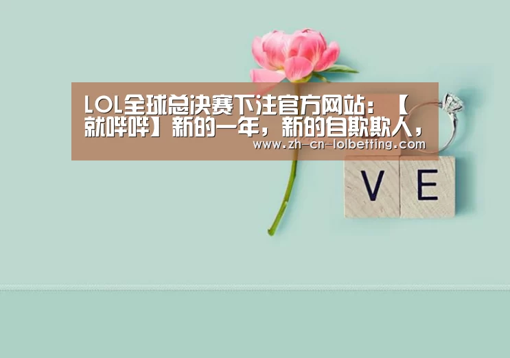 LOL全球总决赛下注官方网站:【就哔哔】新的一年,新的自欺欺人,你的FLAG也是这样吗?(图1) LOL全球总决赛下注官方网站