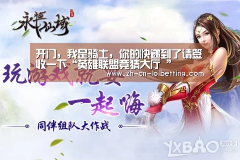 开门,我是骑士,你的快递到了请签收一下“英雄联盟竞猜大厅 ”(图1) LOL全球总决赛下注官方网站