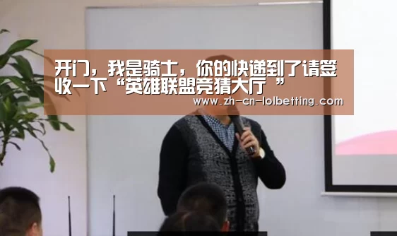 开门,我是骑士,你的快递到了请签收一下“英雄联盟竞猜大厅 ”(图3) 英雄联盟竞猜大厅