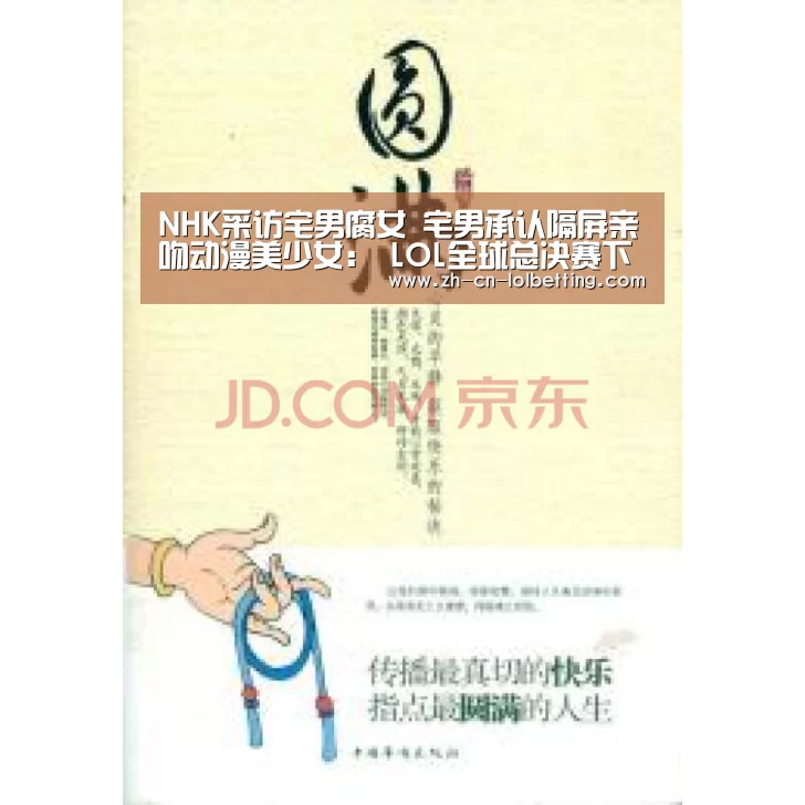 NHK采访宅男腐女 宅男承认隔屏亲吻动漫美少女: LOL全球总决赛下注官方网站(图1) 英雄联盟竞猜大厅