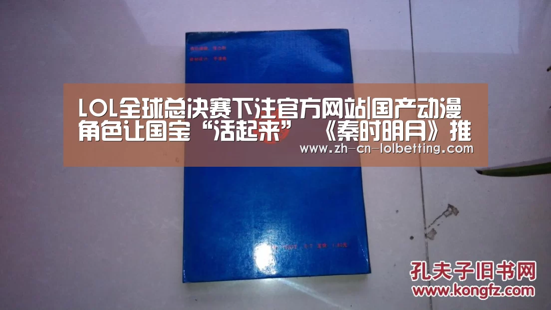 LOL全球总决赛下注官方网站|国产动漫角色让国宝“活起来” 《秦时明月》推出贺卡(图2) 英雄联盟竞猜大厅