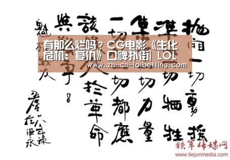 有那么烂吗?CG电影《生化危机:复仇》口碑扑街| LOL全球总决赛下注官方网站(图1) 英雄联盟竞猜大厅
