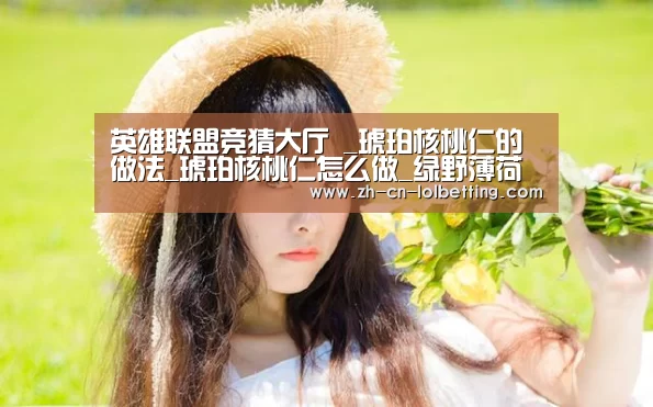 英雄联盟竞猜大厅 _琥珀核桃仁的做法_琥珀核桃仁怎么做_绿野薄荷的菜谱(图2) 英雄联盟竞猜大厅
