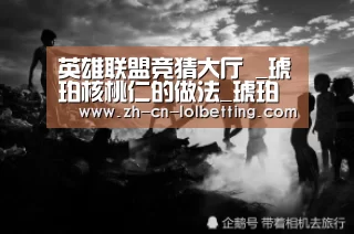 英雄联盟竞猜大厅 _琥珀核桃仁的做法_琥珀核桃仁怎么做_绿野薄荷的菜谱(图1) 英雄联盟竞猜大厅