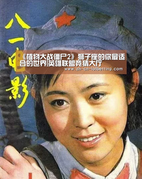 《植物大战僵尸2》狮子座的你最适合的世界|英雄联盟竞猜大厅 (图1) LOL全球总决赛下注官方网站